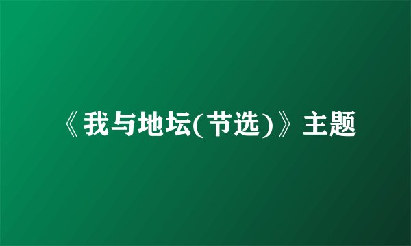 《我与地坛(节选)》主题