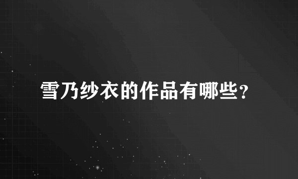 雪乃纱衣的作品有哪些？