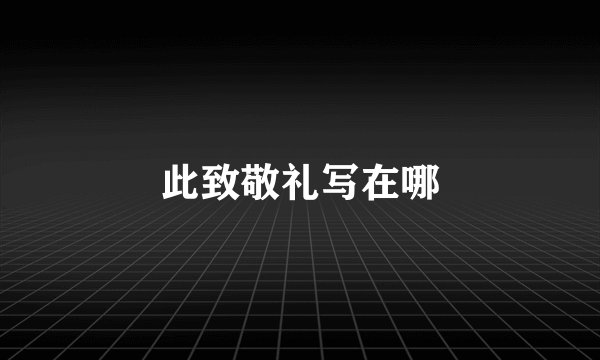 此致敬礼写在哪