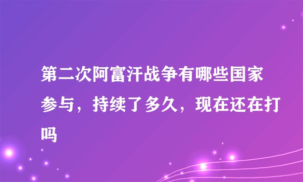 第二次阿富汗战争有哪些国家参与，持续了多久，现在还在打吗