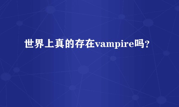 世界上真的存在vampire吗？