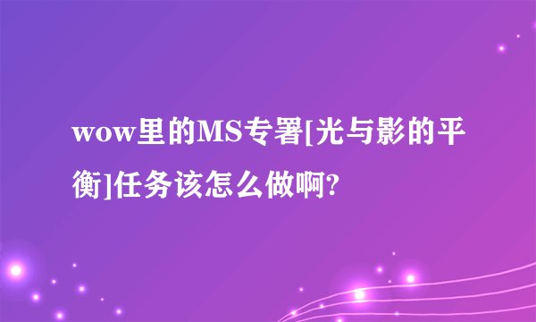 wow里的MS专署[光与影的平衡]任务该怎么做啊?