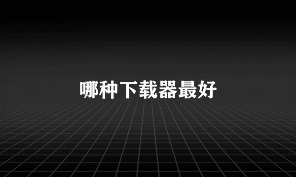 哪种下载器最好