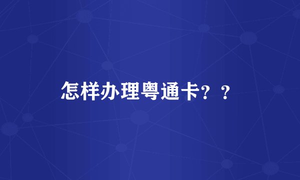 怎样办理粤通卡？？