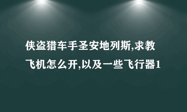 侠盗猎车手圣安地列斯,求教飞机怎么开,以及一些飞行器1