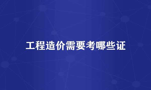 工程造价需要考哪些证