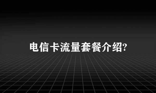 电信卡流量套餐介绍?