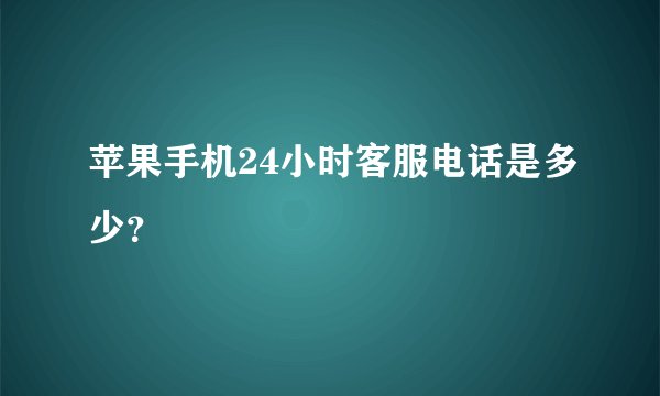 苹果手机24小时客服电话是多少?