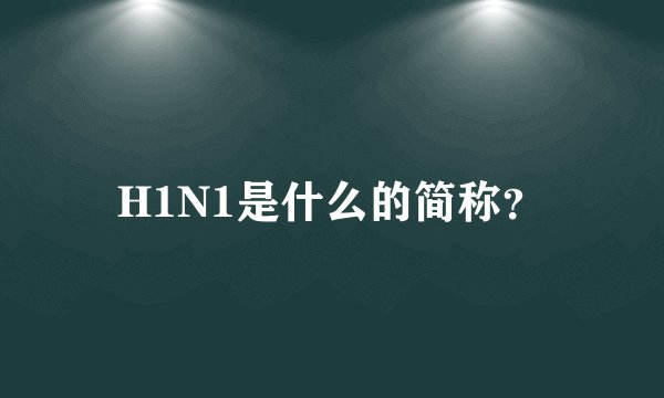 H1N1是什么的简称？