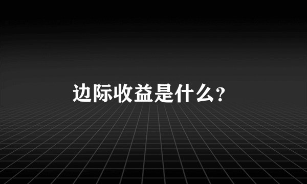 边际收益是什么？