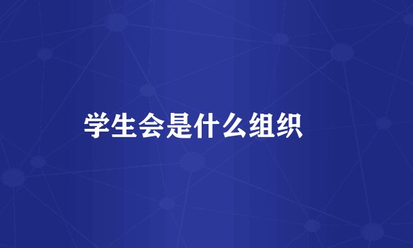 学生会是什么组织﹖