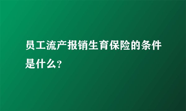 员工流产报销生育保险的条件是什么？