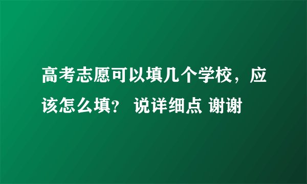高考志愿可以填几个学校,应该怎么填? 说详细点 谢谢
