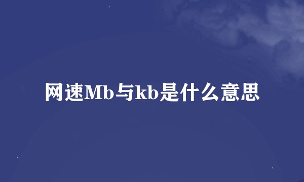 网速Mb与kb是什么意思