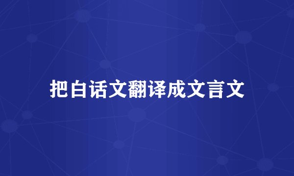 把白话文翻译成文言文