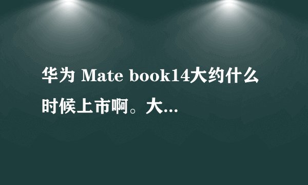 华为 Mate book14大约什么时候上市啊。大家都等着很着急。