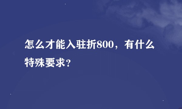 怎么才能入驻折800,有什么特殊要求?