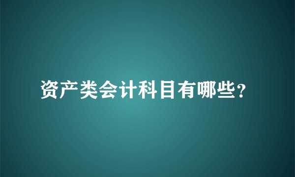 资产类会计科目有哪些？