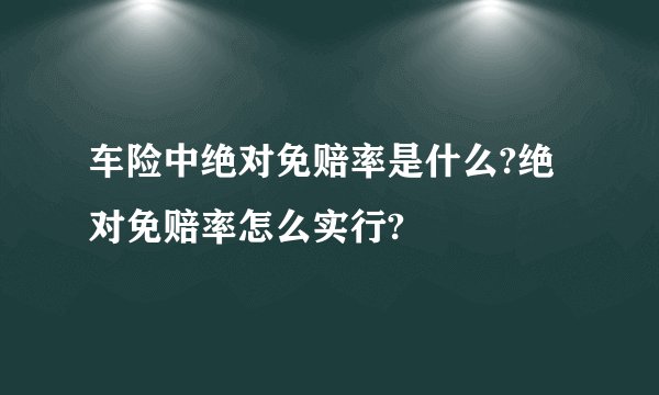 车险中绝对免赔率是什么?绝对免赔率怎么实行?