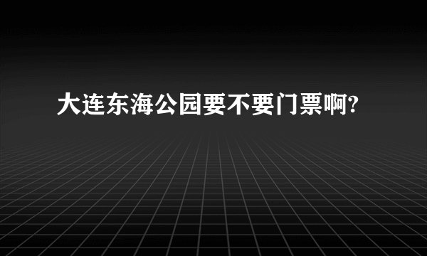 大连东海公园要不要门票啊?