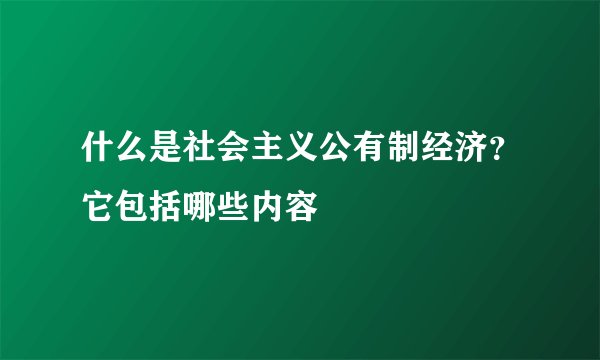 什么是社会主义公有制经济？它包括哪些内容