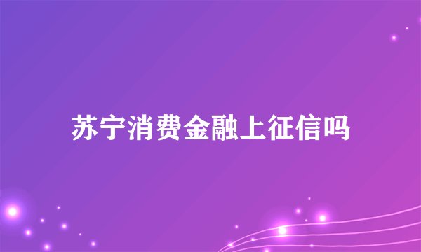 苏宁消费金融上征信吗