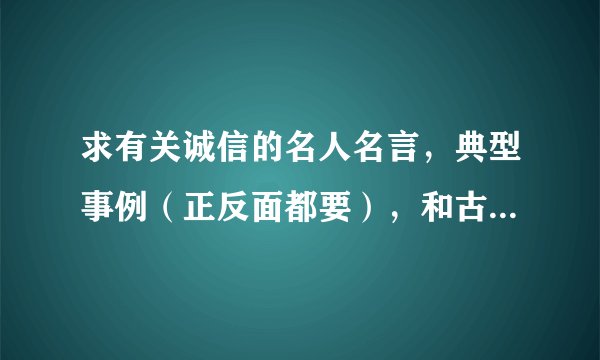 求有关诚信的名人名言,典型事例(正反面都要),和古今中外有关诚信的故事、寓言