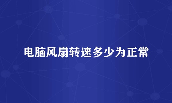 电脑风扇转速多少为正常