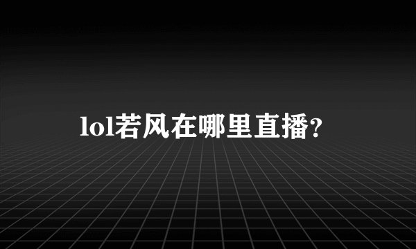 lol若风在哪里直播?