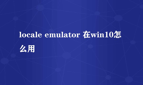 locale emulator 在win10怎么用