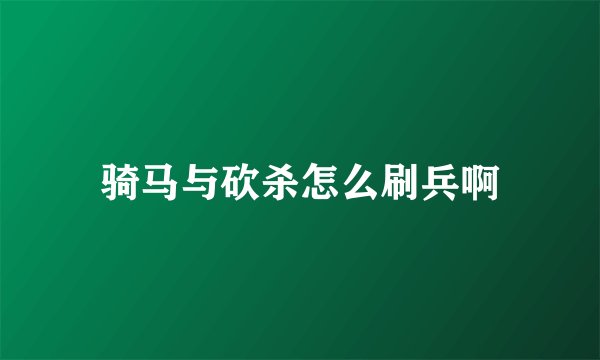 骑马与砍杀怎么刷兵啊