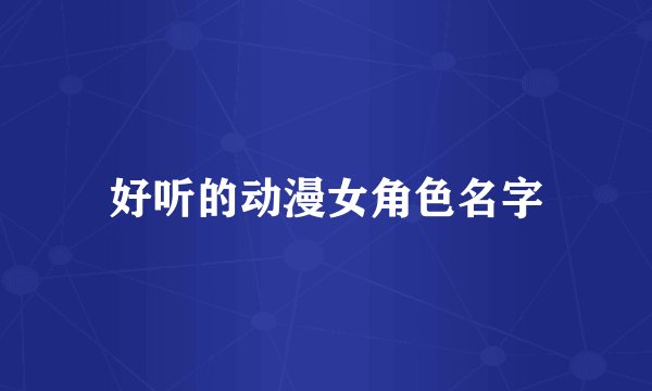 好听的动漫女角色名字