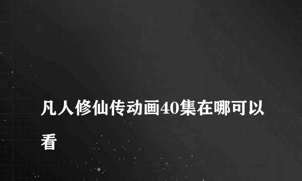 
凡人修仙传动画40集在哪可以看

