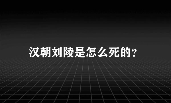 汉朝刘陵是怎么死的？