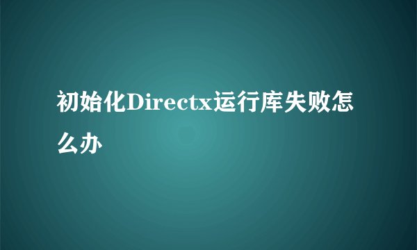 初始化Directx运行库失败怎么办