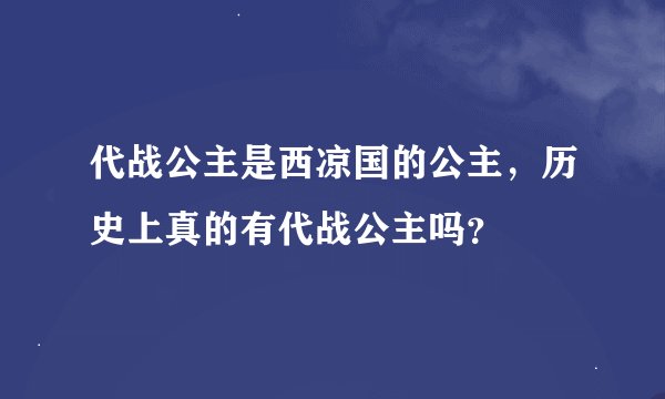 代战公主是西凉国的公主，历史上真的有代战公主吗？
