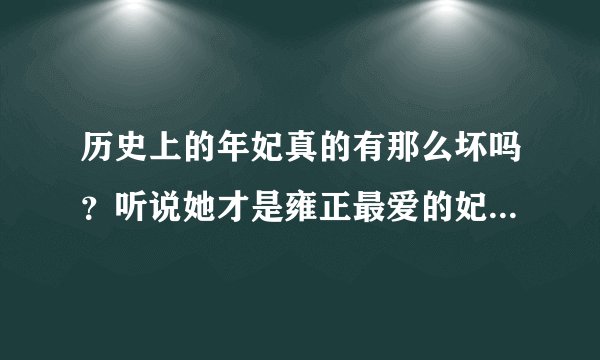 历史上的年妃真的有那么坏吗？听说她才是雍正最爱的妃子啊，她究竟是一个怎样的人呢？