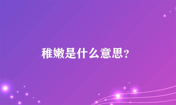 稚嫩是什么意思？
