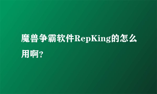 魔兽争霸软件RepKing的怎么用啊？