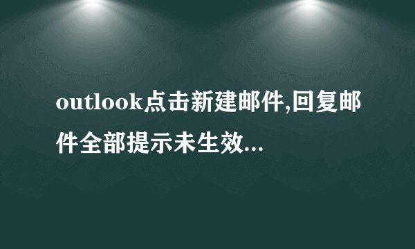outlook点击新建邮件,回复邮件全部提示未生效,QQ277431948,求高手