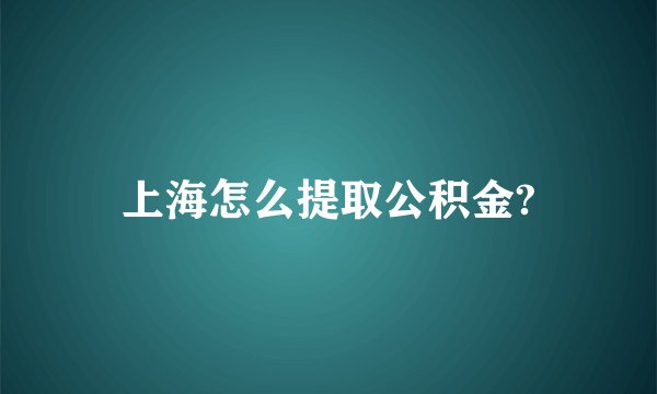 上海怎么提取公积金?