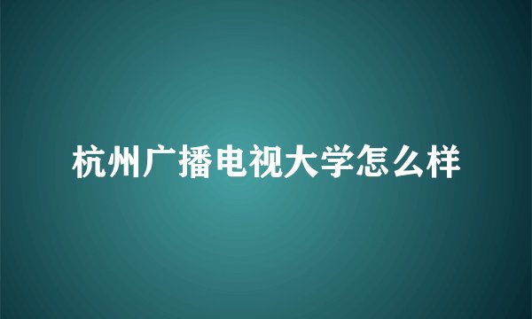杭州广播电视大学怎么样