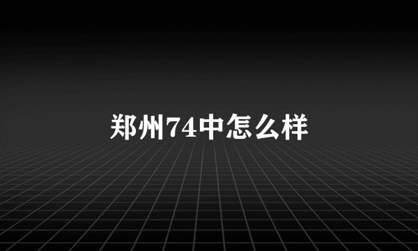郑州74中怎么样