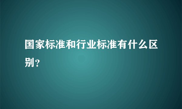 国家标准和行业标准有什么区别？
