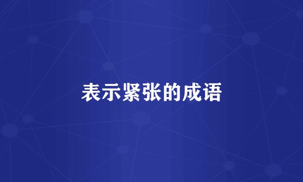 表示紧张的成语