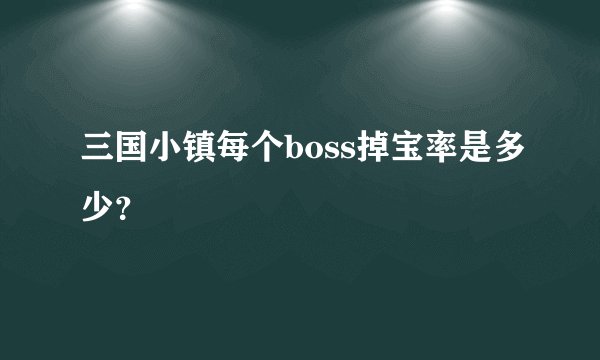 三国小镇每个boss掉宝率是多少？