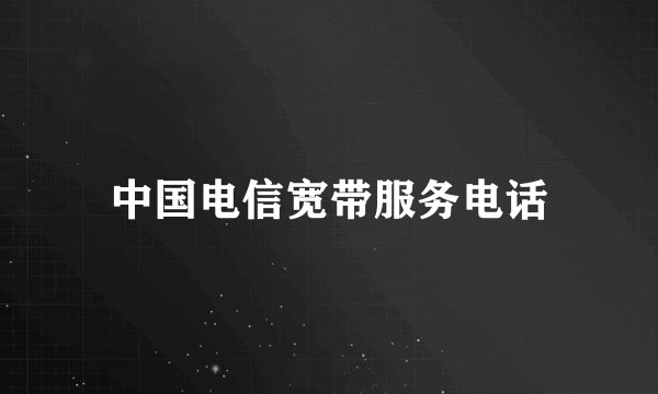 中国电信宽带服务电话