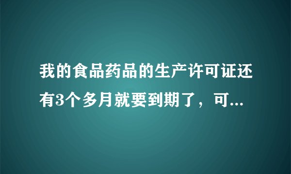我的食品药品的生产许可证还有3个多月就要到期了,可是质监局说要提前6个月申请。请问应该怎么办?