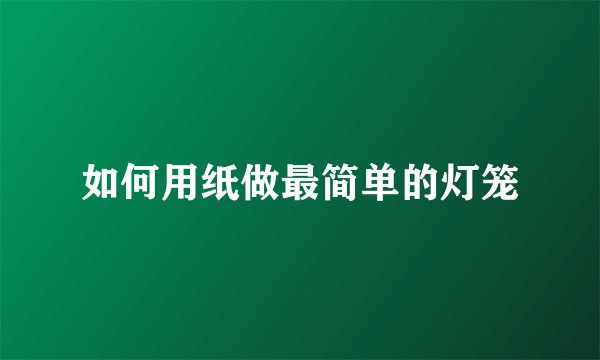 如何用纸做最简单的灯笼