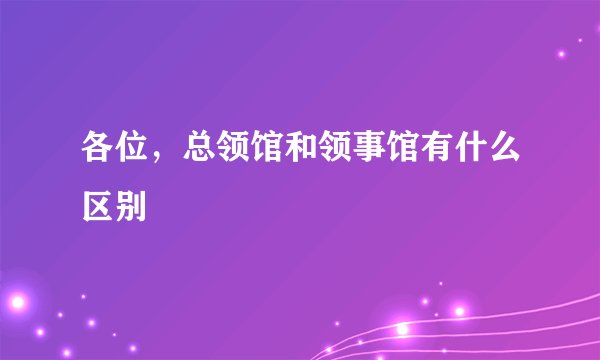 各位，总领馆和领事馆有什么区别